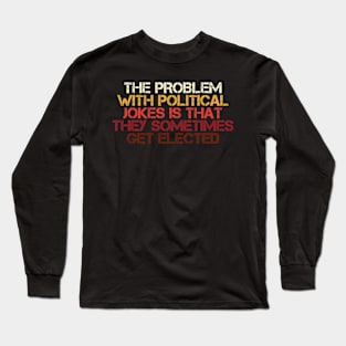 Problem with political jokes is that they get elected Long Sleeve T-Shirt